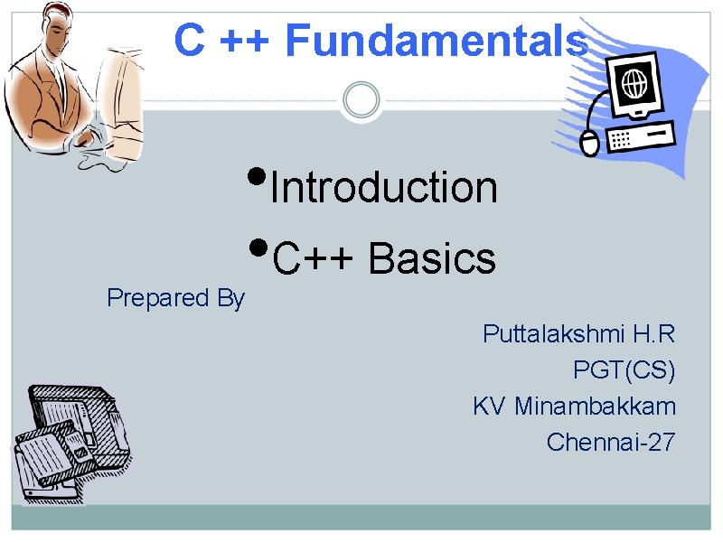 C ++ Fundamentals • Introduction • C++ Basics Prepared By Puttalakshmi H. R PGT(CS)