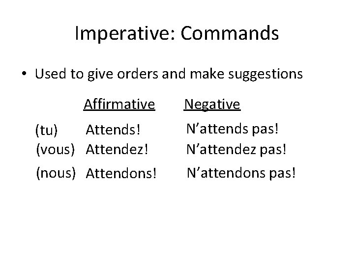 Imperative: Commands • Used to give orders and make suggestions Affirmative Attends! (tu) (vous)