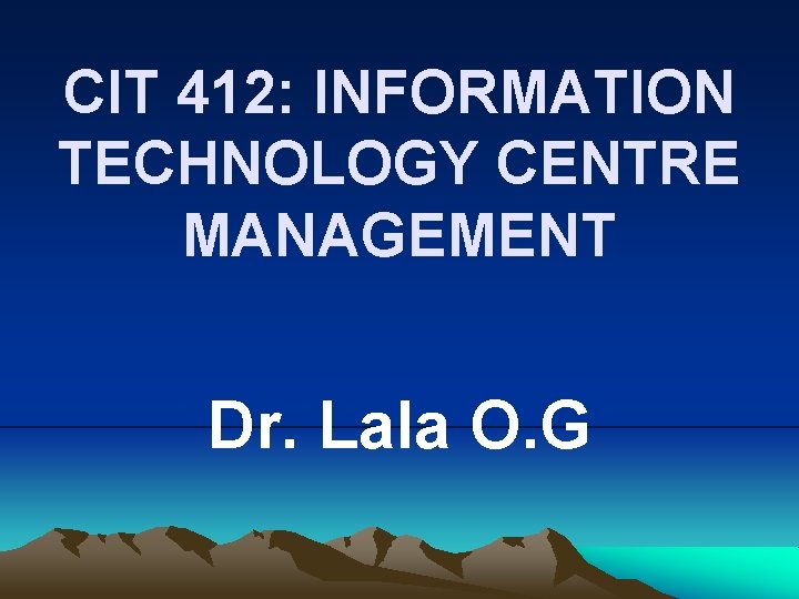 CIT 412: INFORMATION TECHNOLOGY CENTRE MANAGEMENT Dr. Lala O. G 