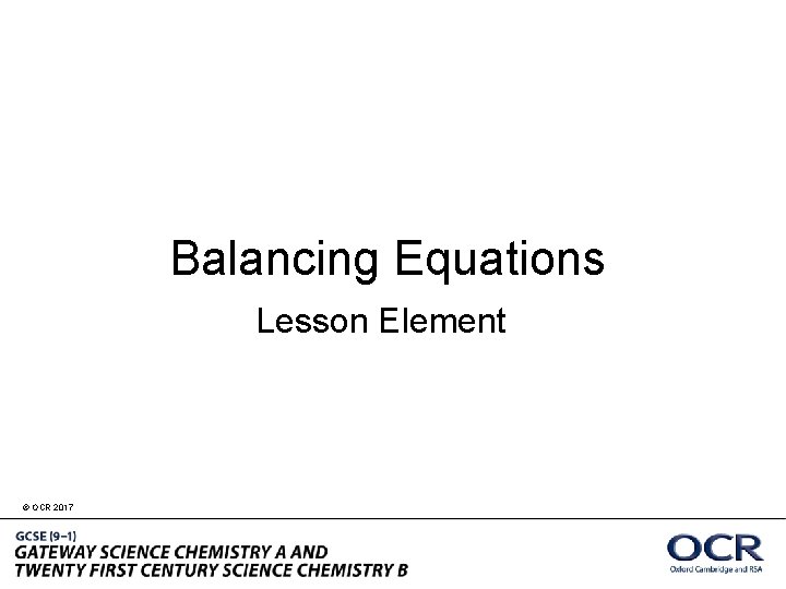 Balancing Equations Lesson Element © OCR 2017 