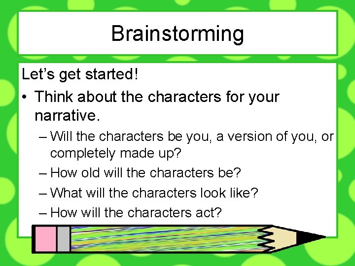 Brainstorming Let’s get started! • Think about the characters for your narrative. – Will