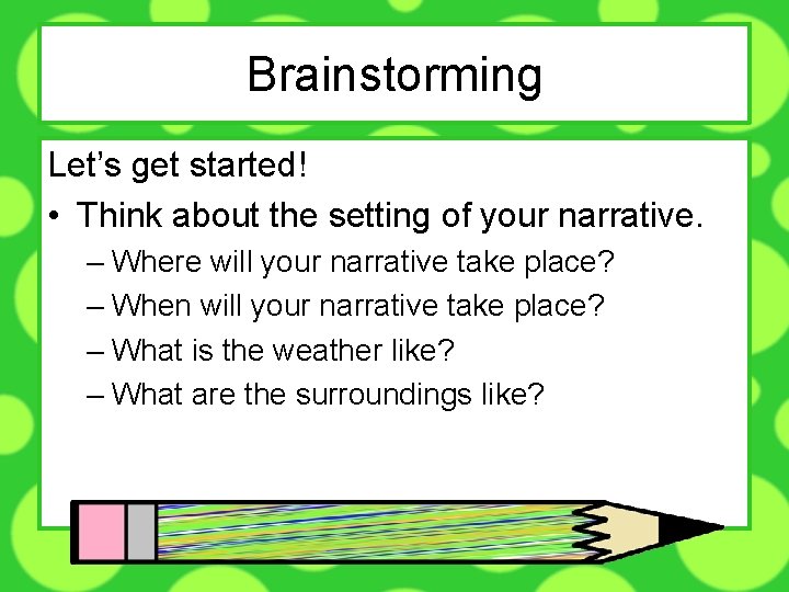 Brainstorming Let’s get started! • Think about the setting of your narrative. – Where
