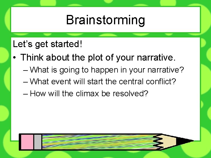 Brainstorming Let’s get started! • Think about the plot of your narrative. – What