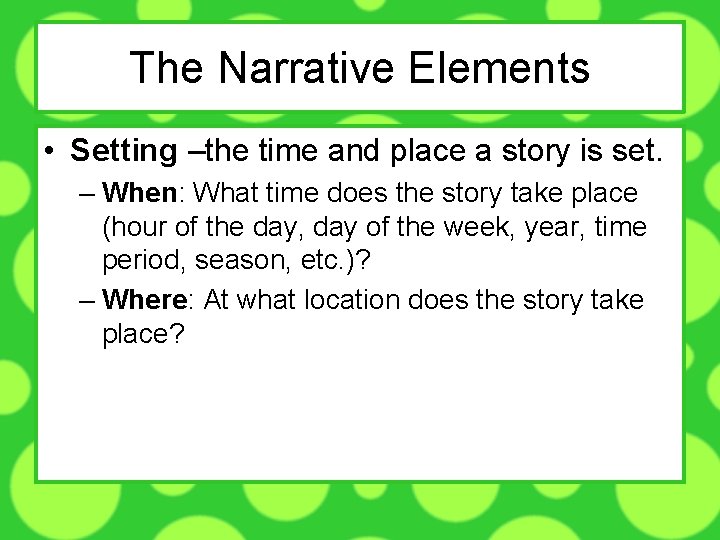 The Narrative Elements • Setting –the time and place a story is set. –