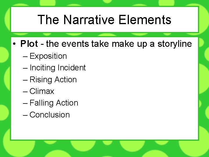 The Narrative Elements • Plot - the events take make up a storyline –