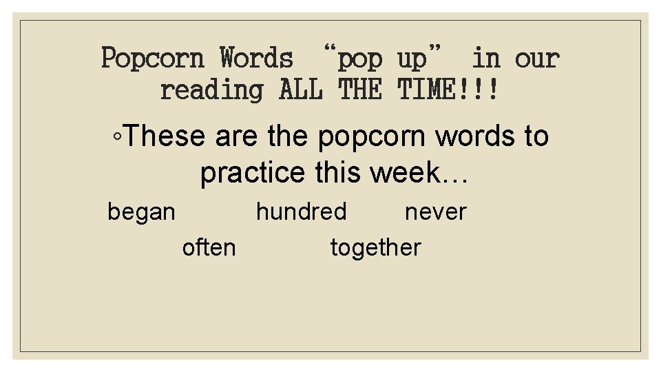 Popcorn Words “pop up” in our reading ALL THE TIME!!! ◦These are the popcorn
