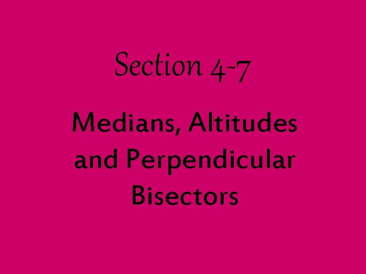 Section 4 -7 Medians, Altitudes and Perpendicular Bisectors 