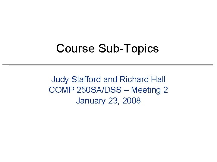 Course Sub-Topics Judy Stafford and Richard Hall COMP 250 SA/DSS – Meeting 2 January