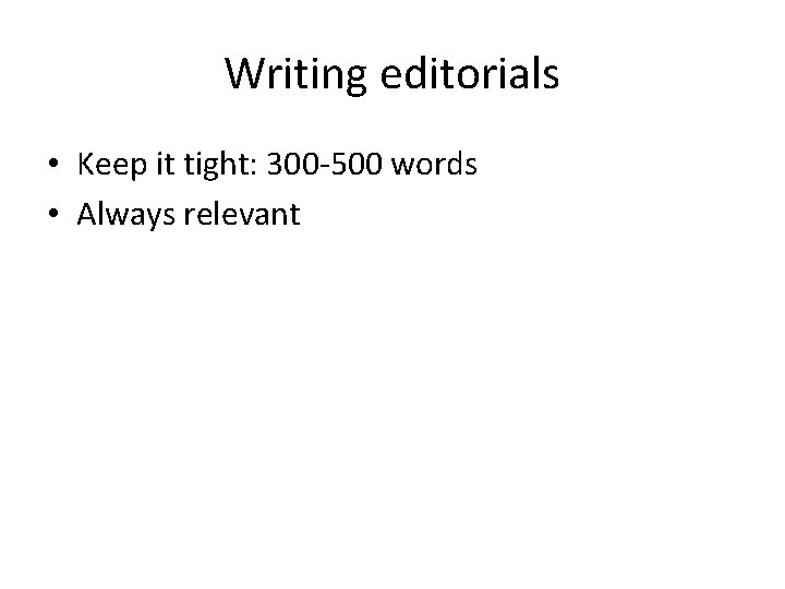 Writing editorials • Keep it tight: 300 -500 words • Always relevant 