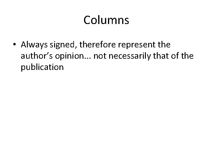 Columns • Always signed, therefore represent the author’s opinion. . . not necessarily that