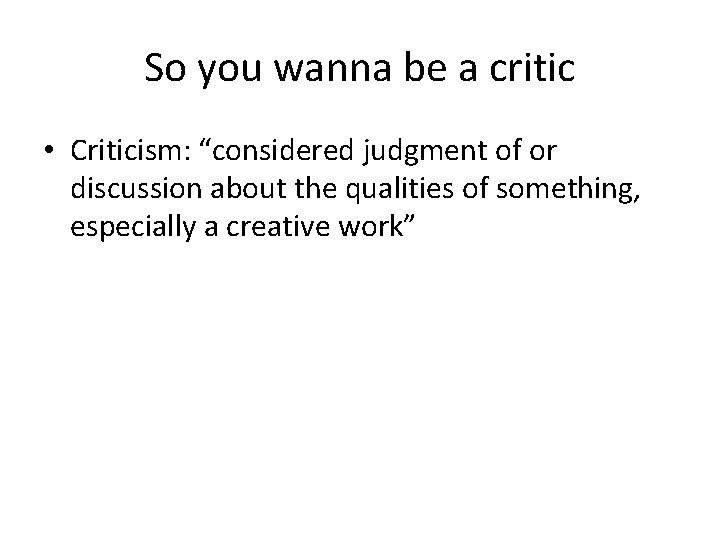 So you wanna be a critic • Criticism: “considered judgment of or discussion about