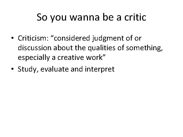 So you wanna be a critic • Criticism: “considered judgment of or discussion about