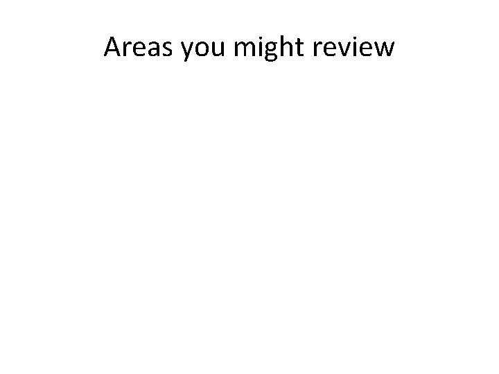 Areas you might review 