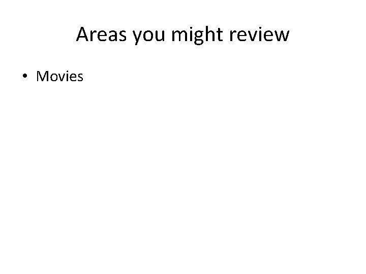 Areas you might review • Movies 