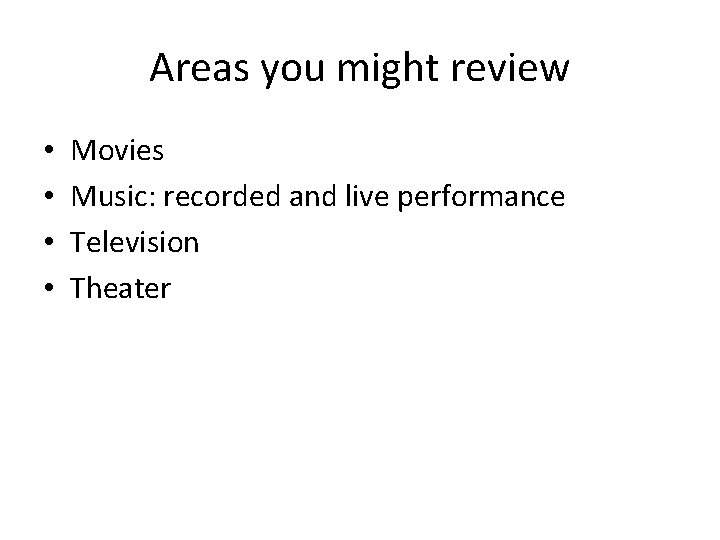 Areas you might review • • Movies Music: recorded and live performance Television Theater