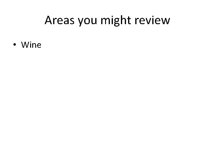 Areas you might review • Wine 