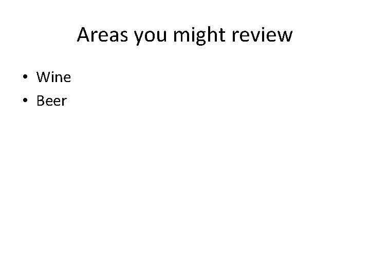 Areas you might review • Wine • Beer 