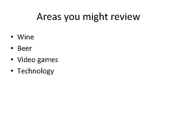 Areas you might review • • Wine Beer Video games Technology 