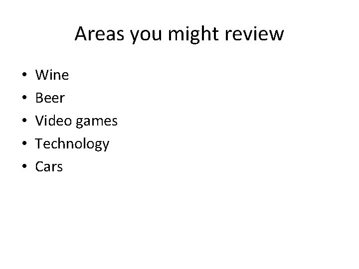 Areas you might review • • • Wine Beer Video games Technology Cars 