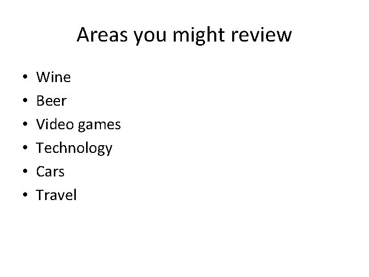Areas you might review • • • Wine Beer Video games Technology Cars Travel