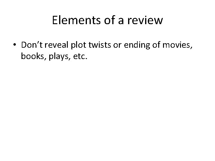 Elements of a review • Don’t reveal plot twists or ending of movies, books,