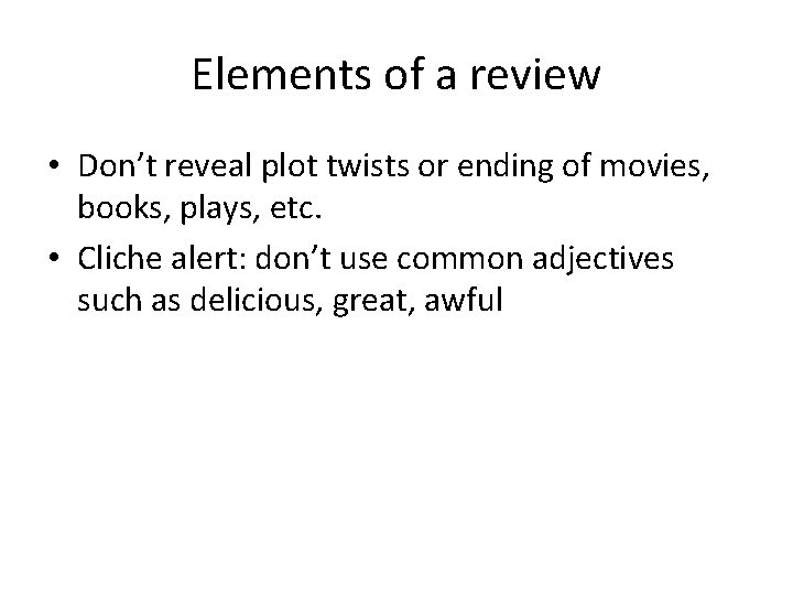 Elements of a review • Don’t reveal plot twists or ending of movies, books,