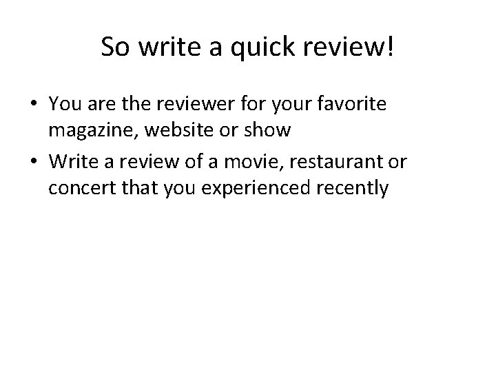 So write a quick review! • You are the reviewer for your favorite magazine,