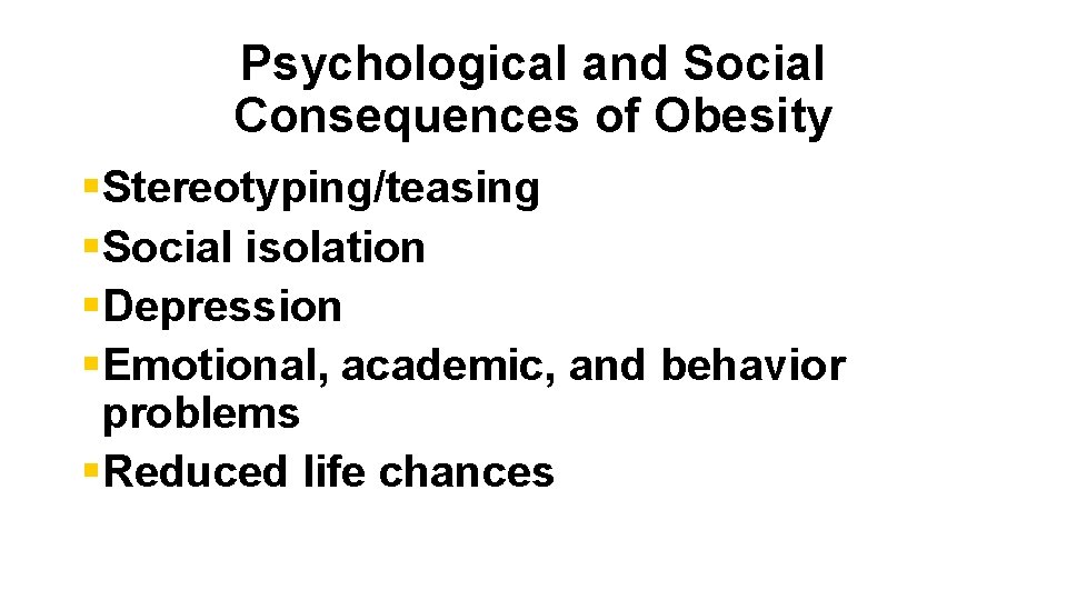 Psychological and Social Consequences of Obesity §Stereotyping/teasing §Social isolation §Depression §Emotional, academic, and behavior