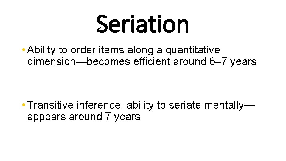 Seriation • Ability to order items along a quantitative dimension—becomes efficient around 6– 7