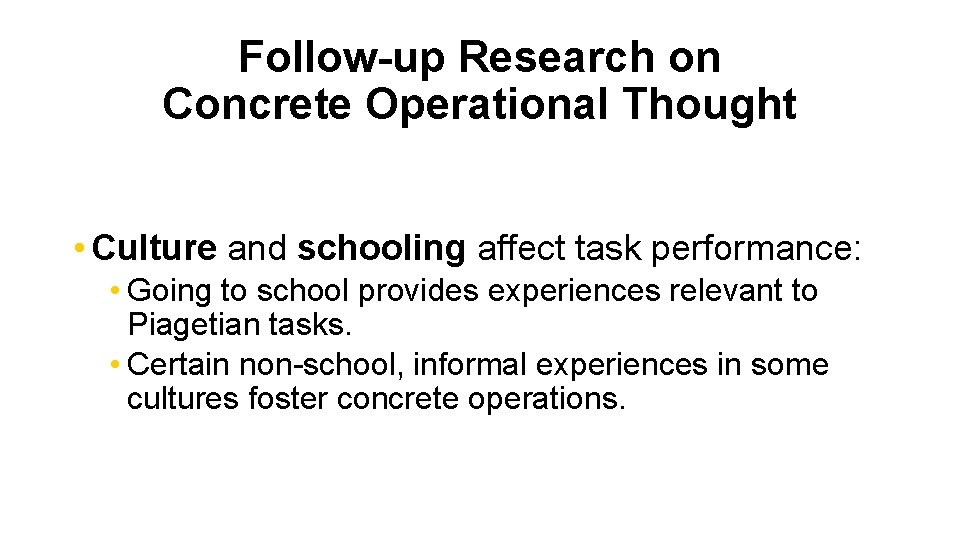 Follow-up Research on Concrete Operational Thought • Culture and schooling affect task performance: •
