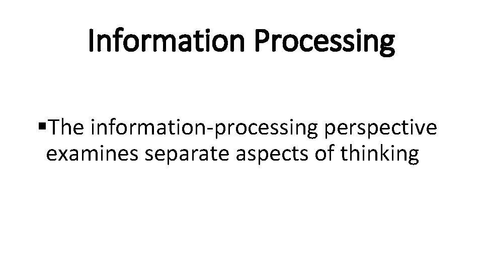 Information Processing §The information-processing perspective examines separate aspects of thinking 