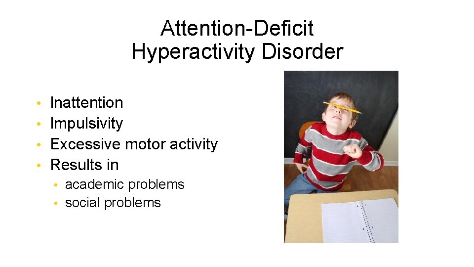 Attention-Deficit Hyperactivity Disorder • Inattention • Impulsivity • Excessive motor activity • Results in
