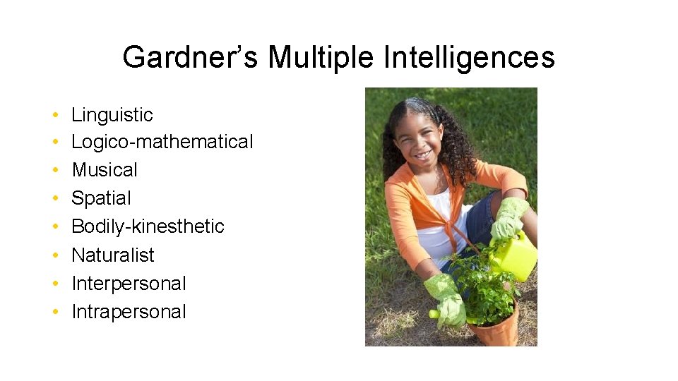 Gardner’s Multiple Intelligences • • Linguistic Logico-mathematical Musical Spatial Bodily-kinesthetic Naturalist Interpersonal Intrapersonal 