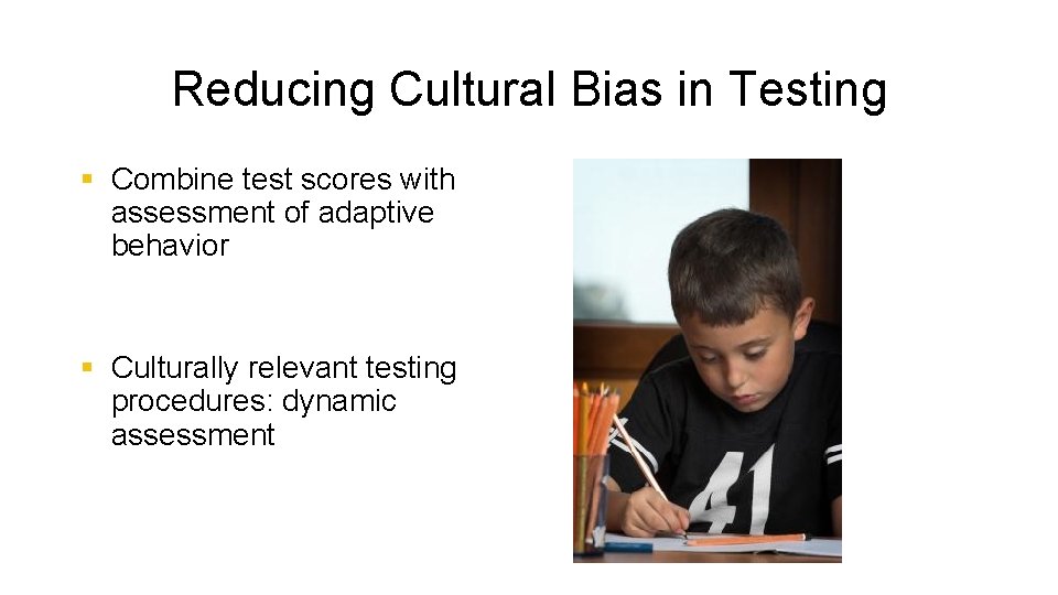 Reducing Cultural Bias in Testing § Combine test scores with assessment of adaptive behavior