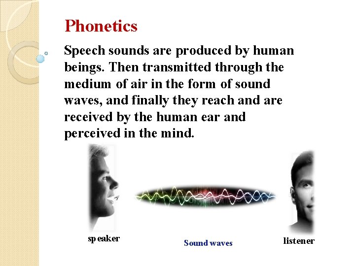 Phonetics Speech sounds are produced by human beings. Then transmitted through the medium of