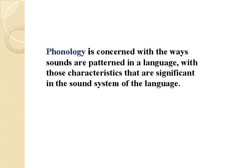 Phonology is concerned with the ways sounds are patterned in a language, with those