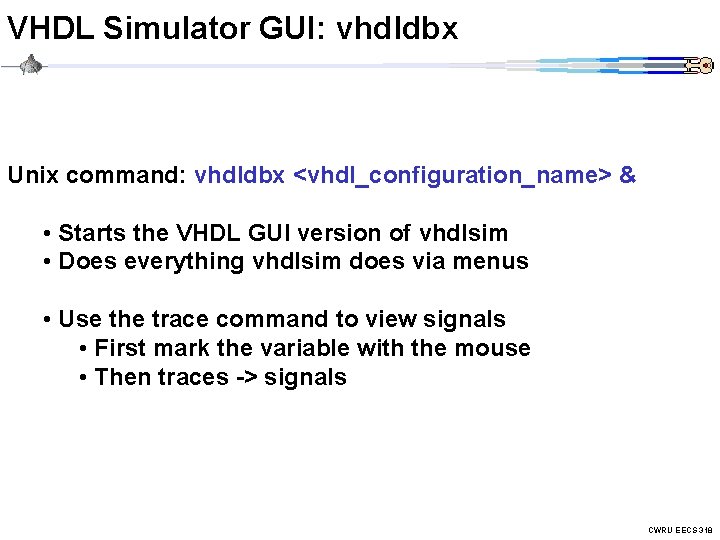 VHDL Simulator GUI: vhdldbx Unix command: vhdldbx <vhdl_configuration_name> & • Starts the VHDL GUI