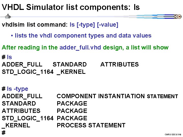 VHDL Simulator list components: ls vhdlsim list command: ls [-type] [-value] • lists the