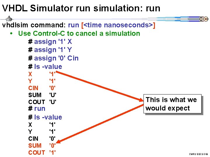 VHDL Simulator run simulation: run vhdlsim command: run [<time nanoseconds>] • Use Control-C to