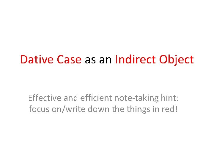Dative Case as an Indirect Object Effective and efficient note-taking hint: focus on/write down
