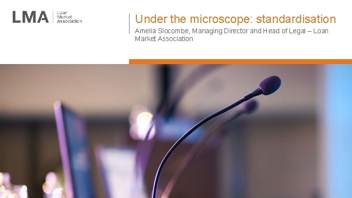 Under the microscope: standardisation Amelia Slocombe, Managing Director and Head of Legal – Loan