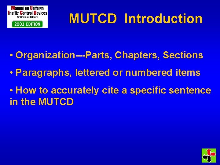 MUTCD Introduction • Organization---Parts, Chapters, Sections • Paragraphs, lettered or numbered items • How