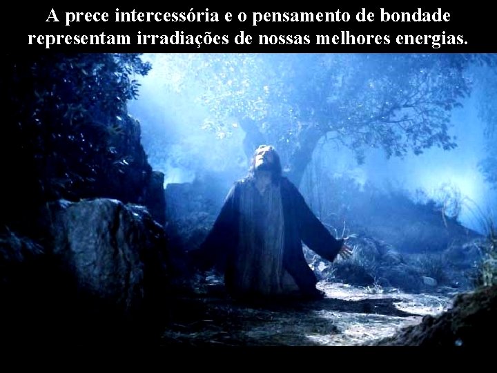 A prece intercessória e o pensamento de bondade representam irradiações de nossas melhores energias.