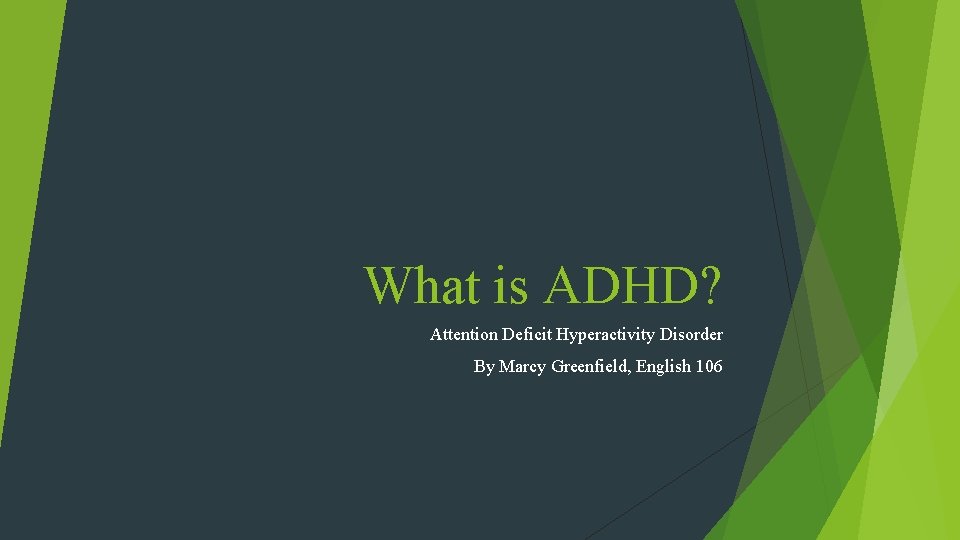 What is ADHD? Attention Deficit Hyperactivity Disorder By Marcy Greenfield, English 106 