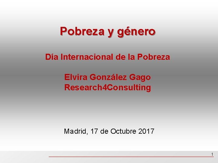 Pobreza y género Día Internacional de la Pobreza Elvira González Gago Research 4 Consulting