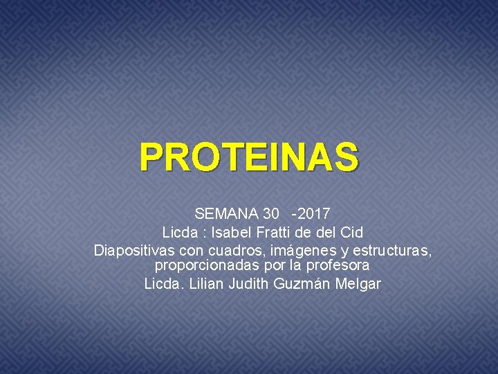 PROTEINAS SEMANA 30 -2017 Licda : Isabel Fratti de del Cid Diapositivas con cuadros,