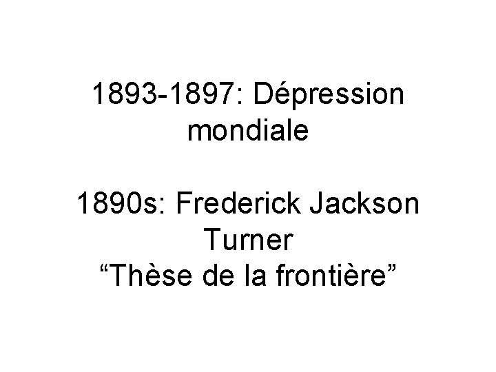 1893 -1897: Dépression mondiale 1890 s: Frederick Jackson Turner “Thèse de la frontière” 