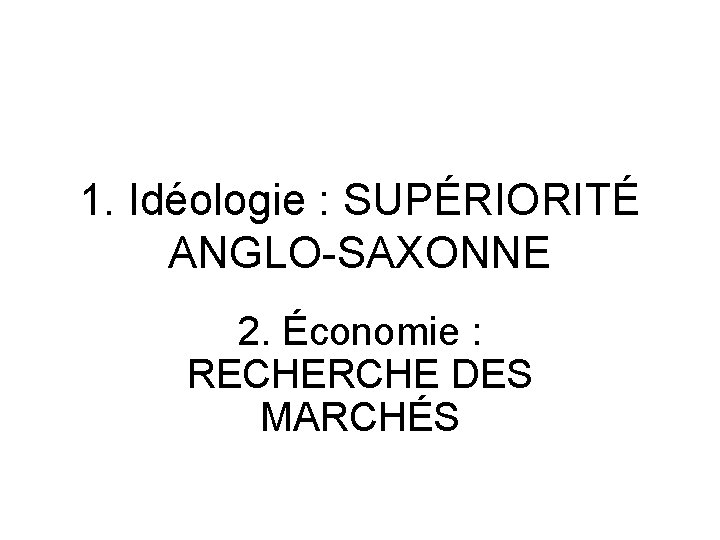 1. Idéologie : SUPÉRIORITÉ ANGLO-SAXONNE 2. Économie : RECHERCHE DES MARCHÉS 