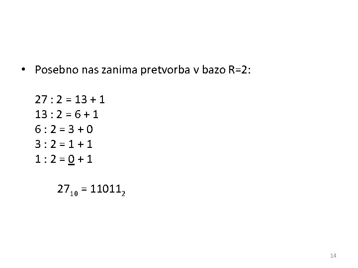  • Posebno nas zanima pretvorba v bazo R=2: 27 : 2 = 13