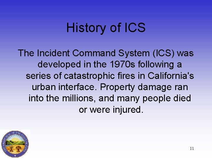 History of ICS The Incident Command System (ICS) was developed in the 1970 s